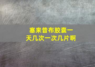 塞来昔布胶囊一天几次一次几片啊