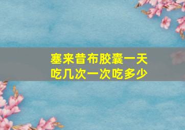 塞来昔布胶囊一天吃几次一次吃多少