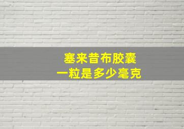 塞来昔布胶囊一粒是多少毫克