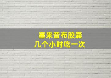 塞来昔布胶囊几个小时吃一次