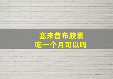 塞来昔布胶囊吃一个月可以吗