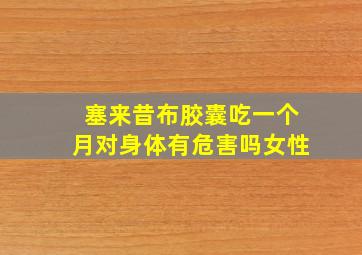 塞来昔布胶囊吃一个月对身体有危害吗女性