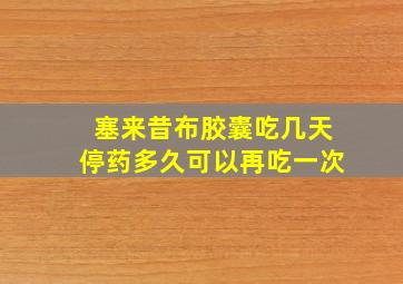 塞来昔布胶囊吃几天停药多久可以再吃一次