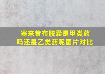 塞来昔布胶囊是甲类药吗还是乙类药呢图片对比