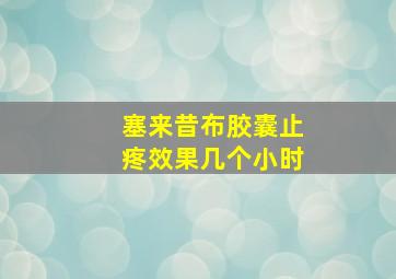 塞来昔布胶囊止疼效果几个小时