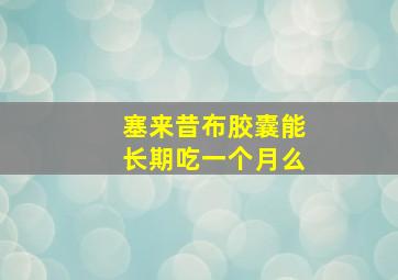 塞来昔布胶囊能长期吃一个月么