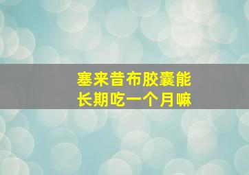 塞来昔布胶囊能长期吃一个月嘛