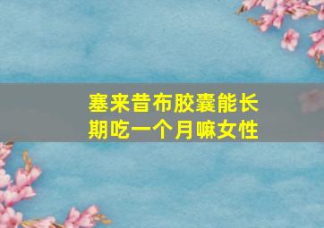 塞来昔布胶囊能长期吃一个月嘛女性