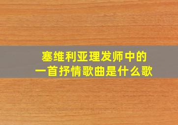 塞维利亚理发师中的一首抒情歌曲是什么歌