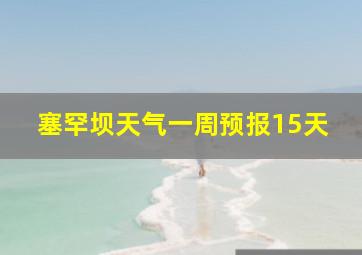 塞罕坝天气一周预报15天