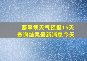 塞罕坝天气预报15天查询结果最新消息今天