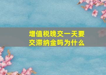 增值税晚交一天要交滞纳金吗为什么