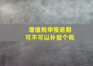 增值税申报逾期可不可以补报个税