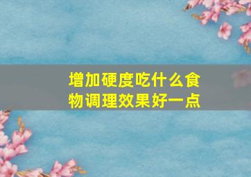 增加硬度吃什么食物调理效果好一点