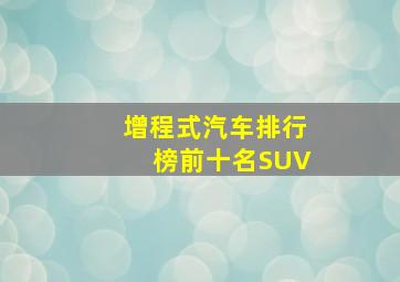 增程式汽车排行榜前十名SUV