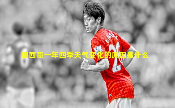 墨西哥一年四季天气变化的原因是什么