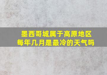 墨西哥城属于高原地区每年几月是最冷的天气吗