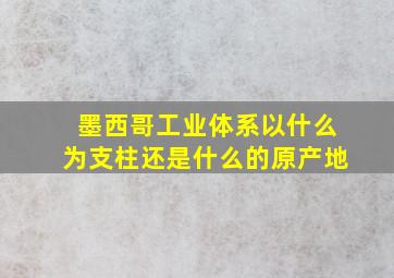 墨西哥工业体系以什么为支柱还是什么的原产地