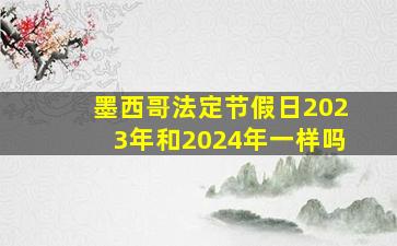 墨西哥法定节假日2023年和2024年一样吗