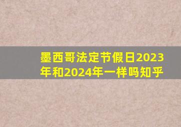 墨西哥法定节假日2023年和2024年一样吗知乎