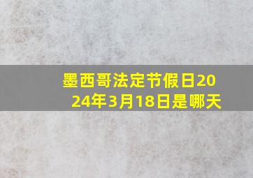 墨西哥法定节假日2024年3月18日是哪天