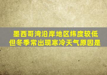 墨西哥湾沿岸地区纬度较低但冬季常出现寒冷天气原因是