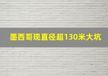 墨西哥现直径超130米大坑