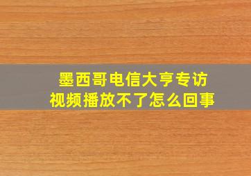 墨西哥电信大亨专访视频播放不了怎么回事