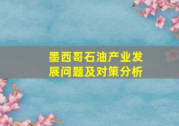 墨西哥石油产业发展问题及对策分析