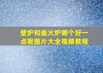 壁炉和柴火炉哪个好一点呢图片大全视频教程