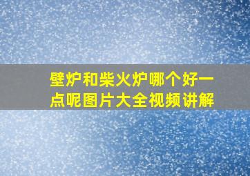 壁炉和柴火炉哪个好一点呢图片大全视频讲解