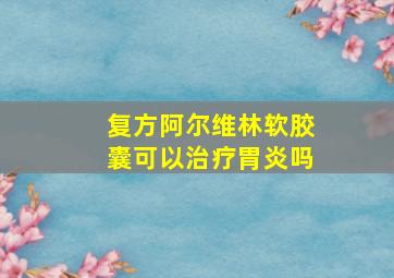 复方阿尔维林软胶囊可以治疗胃炎吗