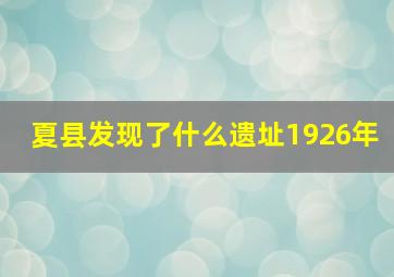 夏县发现了什么遗址1926年