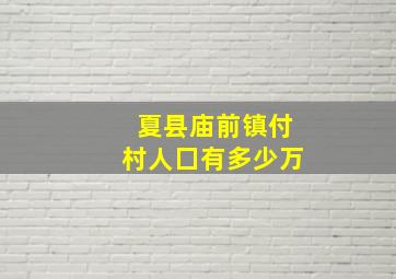 夏县庙前镇付村人囗有多少万