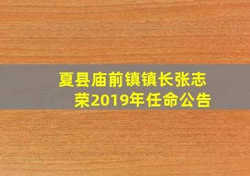 夏县庙前镇镇长张志荣2019年任命公告