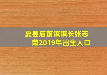 夏县庙前镇镇长张志荣2019年出生人口