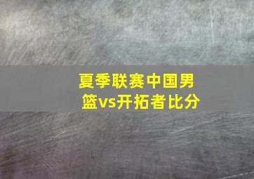 夏季联赛中国男篮vs开拓者比分