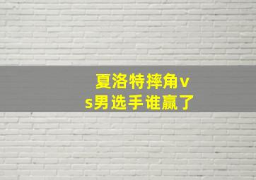 夏洛特摔角vs男选手谁赢了