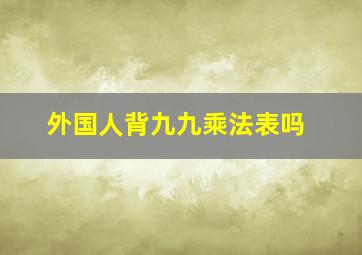 外国人背九九乘法表吗