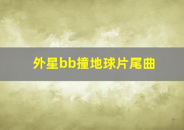 外星bb撞地球片尾曲