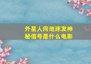 外星人向地球发神秘信号是什么电影