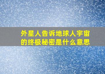 外星人告诉地球人宇宙的终极秘密是什么意思