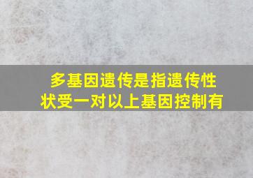 多基因遗传是指遗传性状受一对以上基因控制有