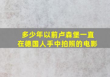 多少年以前卢森堡一直在德国人手中拍照的电影