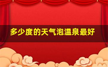 多少度的天气泡温泉最好