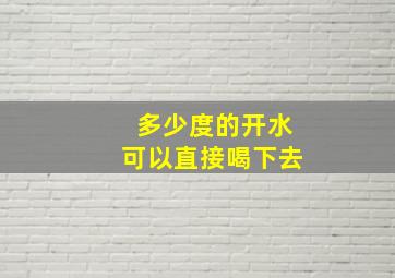 多少度的开水可以直接喝下去