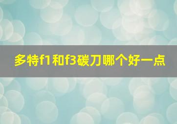 多特f1和f3碳刀哪个好一点