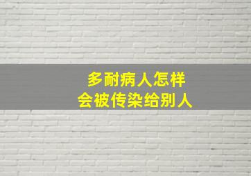 多耐病人怎样会被传染给别人