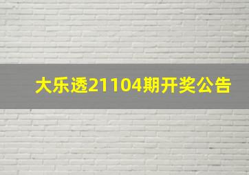 大乐透21104期开奖公告