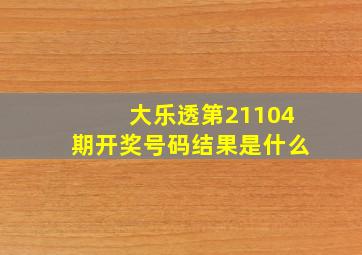 大乐透第21104期开奖号码结果是什么